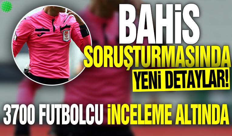 Bahis soruşturmasında yeni detaylar! 3 bin 700 futbolcu inceleme altında