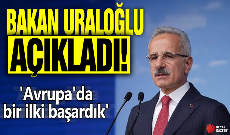 Bakan Uraloğlu açıkladı! 'Avrupa'da bir ilki başardık'