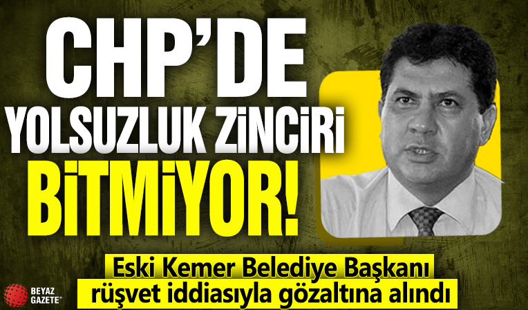 CHP'de yolsuzluk zinciri bitmiyor! Eski Kemer Belediye Başkanı rüşvet iddiasıyla gözaltına alındı