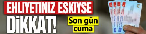 Ehliyetiniz eskiyse dikkat! Son gün cuma