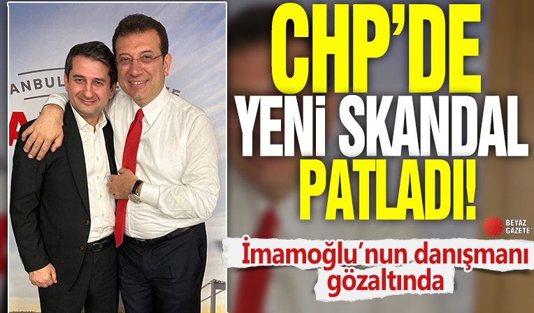 CHP'de yeni skandal patladı! İmamoğlu’nun danışmanı gözaltında