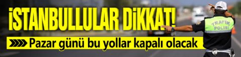 İstanbullular dikkat! Pazar günü bu yollar kapalı olacak