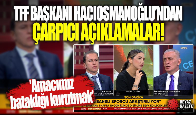TFF Başkanı İbrahim Hacıosmanoğlu'ndan çarpıcı açıklamalar! 'Amacımız bataklığı kurutmak'