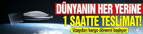 Dünyanın her yerine 1 saate teslimat! Uzaydan kargo dönemi başlıyor