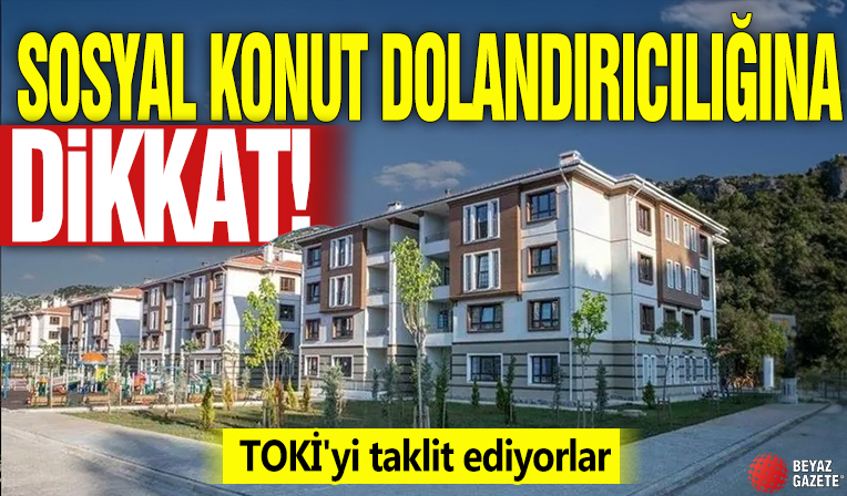 Sosyal konut dolandırıcılığına dikkat! TOKİ'yi taklit ediyorlar
