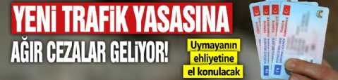 Uymayanın ehliyetine el konacak! Yeni trafik yasasında ağır cezalar geliyor