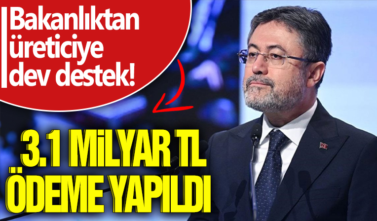 Bakanlıktan üreticiye dev destek! 3.1 milyar TL ödeme yapıldı