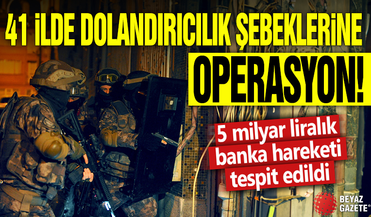 41 ilde dolandırıcılık şebekelerine operasyon! 5 milyar liralık banka hareketi tespit edildi
