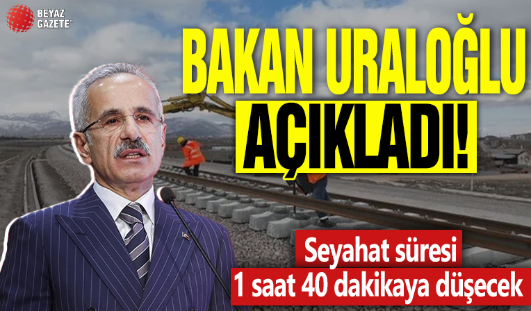 Bakan Uraloğlu açıkladı! Seyahat süresi 1 saat 40 dakikaya düşecek