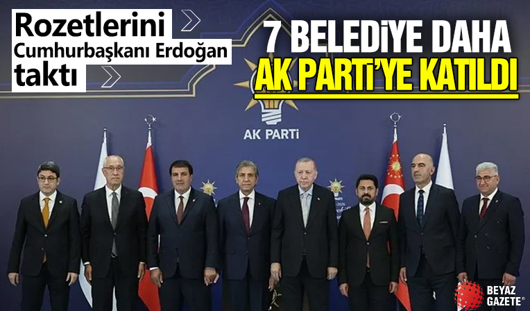 Rozetlerini Cumhurbaşkanı Erdoğan taktı! 7 belediye daha AK Parti'ye katıldı