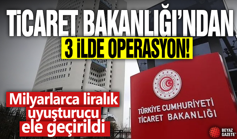 Ticaret Bakanlığı'ndan 3 ilde operasyon! Milyarlarca liralık uyuşturucu ele geçirildi