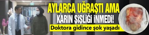 Aylarca uğraştı ama karın şişliği geçmedi! Doktora gidince şok yaşadı
