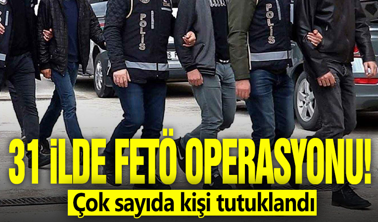 31 ilde FETÖ operasyonu! Çok sayıda kişi tutuklandı