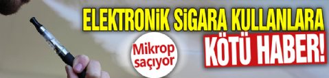 Elektronik sigara kullananlara kötü haber! Mikrop saçıyor