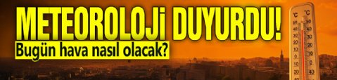 Meteoroloji duyurdu! Bugün hava nasıl olacak?
