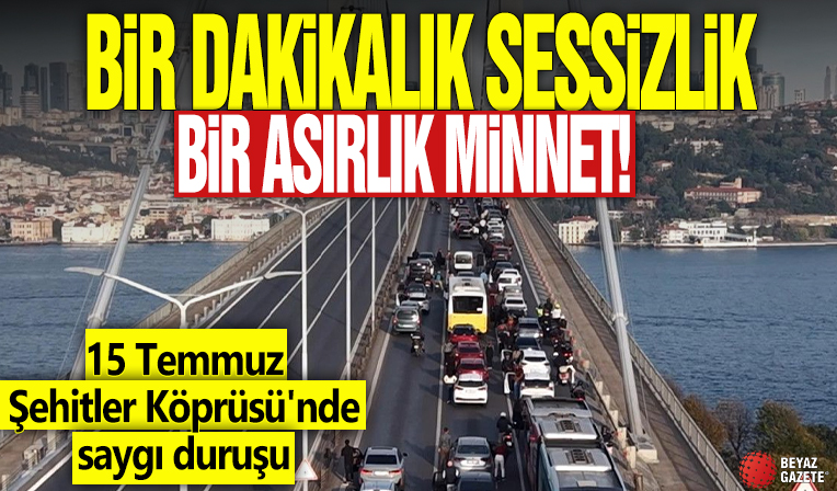 Bir dakikalık sessizlik bir asırlık minnet! 15 Temmuz Şehitler Köprüsü'nde saygı duruşu