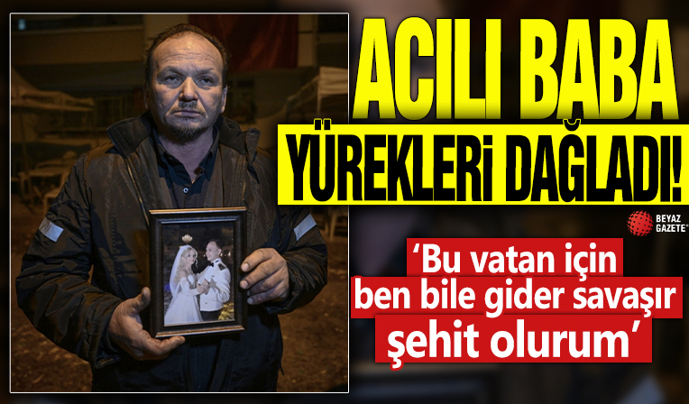 Acılı baba yürekleri dağladı! 'Bu vatan için ben bile gider savaşır şehit olurum'
