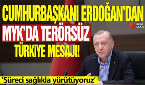 Cumhurbaşkanı Erdoğan’dan MYK’da Terörsüz Türkiye mesajı! 'Süreci sağlıkla yürütüyoruz'