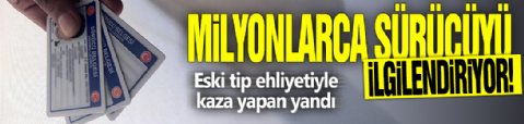 Milyonlarca sürücüyü ilgilendiriyor! Eski tip ehliyetiyle kaza yapan yandı