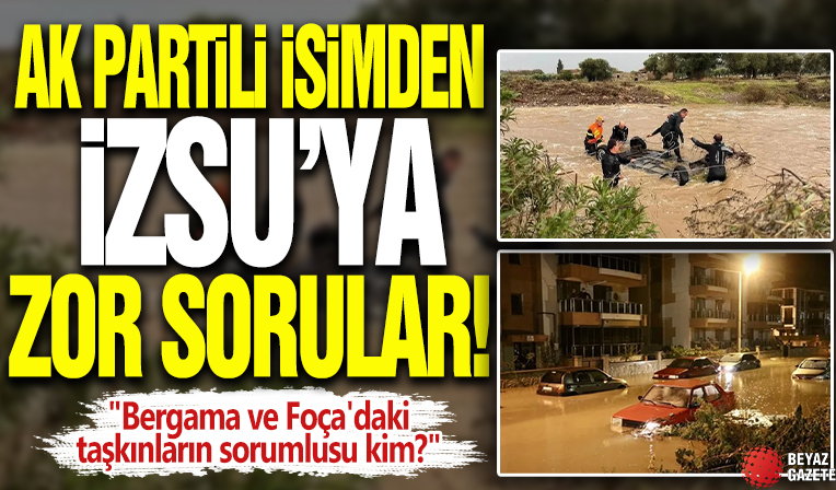 AK Partili isimden İZSU'ya zor sorular! 'Bergama ve Foça'daki taşkınların sorumlusu kim?'