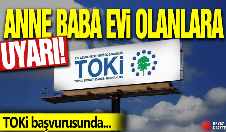 Anne baba evi olanlara uyarı! TOKİ başvurusunda...