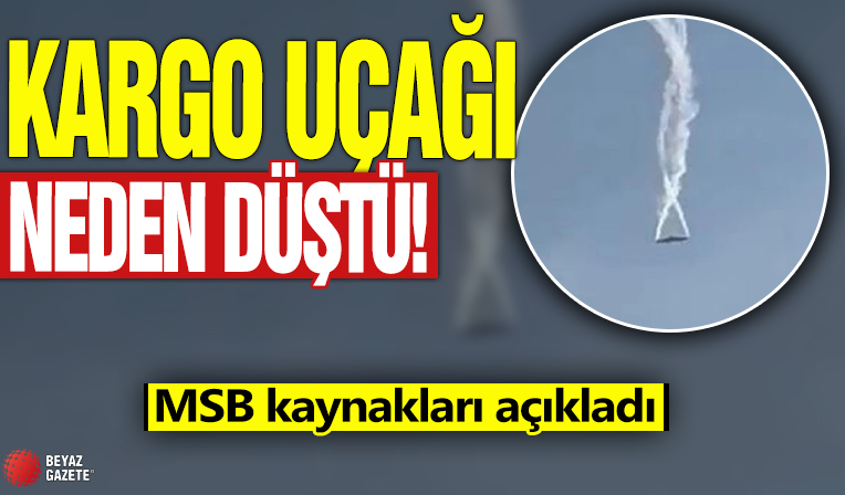 Kargo uçağı neden düştü? MSB kaynakları açıkladı