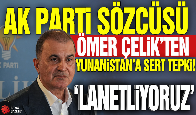 AK Parti Sözcüsü Ömer Çelik'ten Yunanistan'a sert tepki! 'Lanetliyoruz'