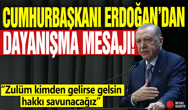 Cumhurbaşkanı Erdoğan'dan dayanışma mesajı! “Zulüm kimden gelirse gelsin hakkı savunacağız”