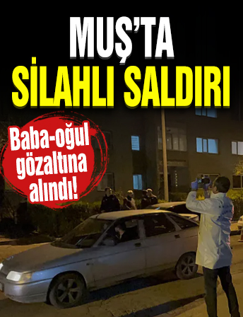 Muş’ta eve silahlı saldırı! Baba-oğul gözaltına alındı!