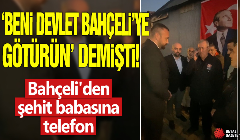 'Beni Devlet Bahçeli’ye götürün' demişti! Bahçeli'den şehit babasına telefon