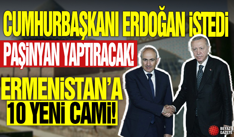 Cumhurbaşkanı Erdoğan istedi Paşinyan yaptıracak! Ermenistan'a 10 yeni cami