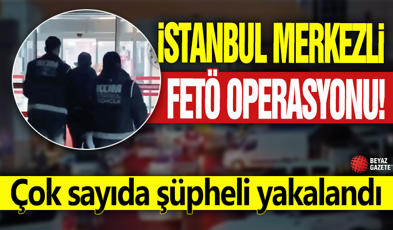 İstanbul merkezli FETÖ operasyonu! Çok sayıda şüpheli yakalandı