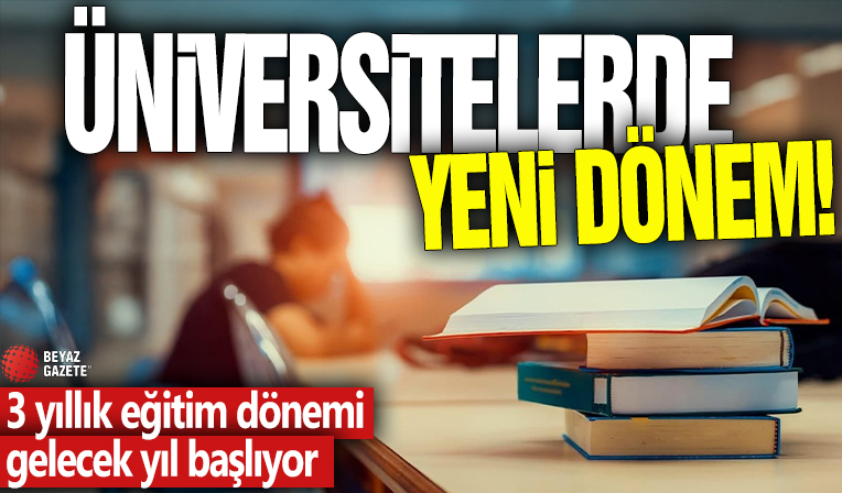 Üniversitelerde yeni dönem! 3 yıllık eğitim dönemi gelecek yıl başlıyor