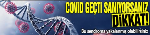 Covid geçti sanıyorsanız dikkat! Bu sendroma yakalanmış olabilirsiniz