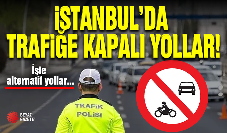İstanbul'da Bazı Yollar Trafiğe Kapatıldı!