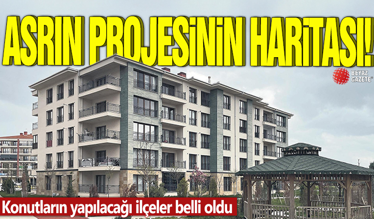 Asrın projesinin haritası! Konutların yapılacağı ilçeler belli oldu