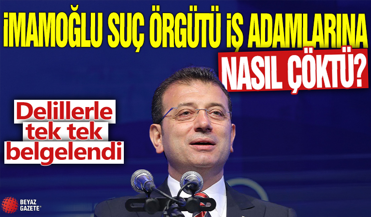 İmamoğlu suç örgütü işadamlarına nasıl çöktü? Delillerle tek tek belgelendi