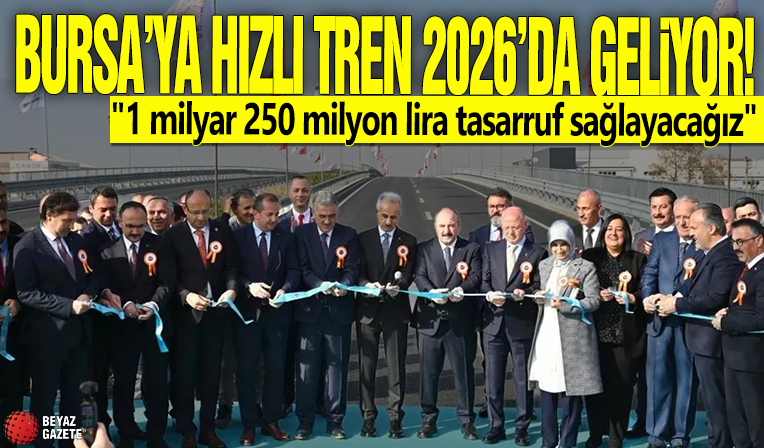 Bursa'ya hızlı tren 2026'da geliyor! '1 milyar 250 milyon lira tasarruf sağlayacağız'