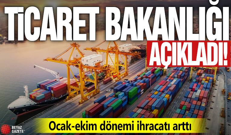 Ticaret Bakanlığı açıkladı! Ocak-ekim dönemi ihracatı arttı