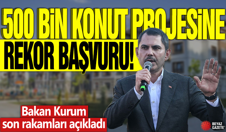 500 bin konut projesine rekor başvuru! Bakan Kurum son rakamları açıkladı