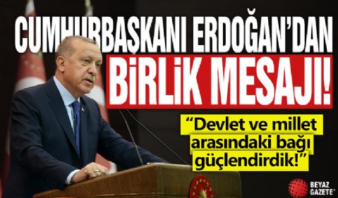 Cumhurbaşkanı Erdoğan'dan birlik mesajı! 'Devlet ve millet arasındaki bağı güçlendirdik!'