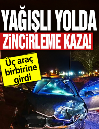 Yağışlı yolda zincirleme kaza! Üç araç birbirine girdi