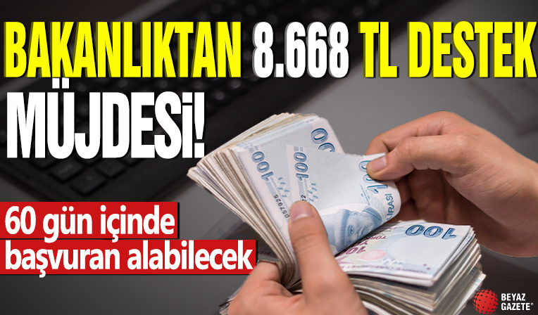Bakanlıktan 8.668 TL destek müjdesi: 60 gün içinde başvuran alabilecek