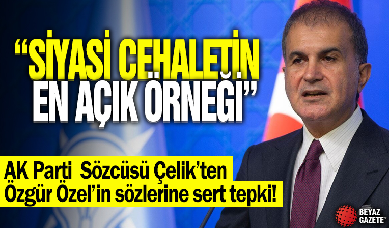 AK Parti Sözcüsü Çelik'ten CHP Genel Başkanı Özel'e sert tepki: Siyasi cehaletin en açık örneği