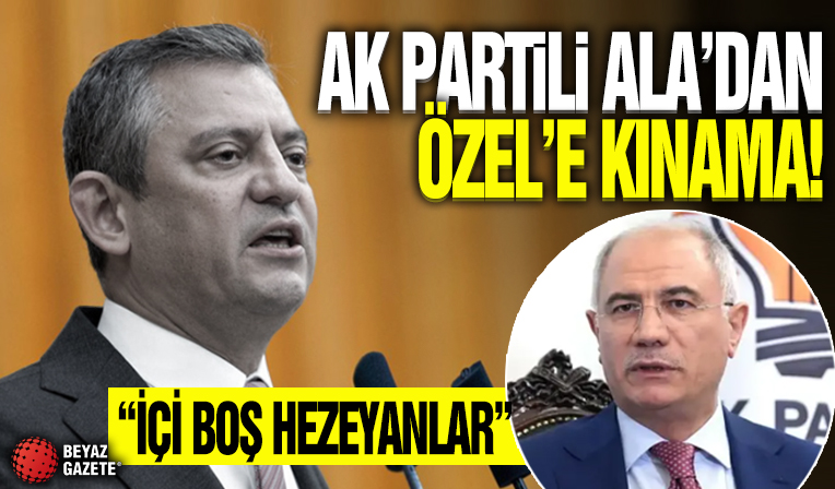 AK Partili Ala'dan CHP lideri Özel'e 'casus' kınaması: İçi boş hezeyanlar