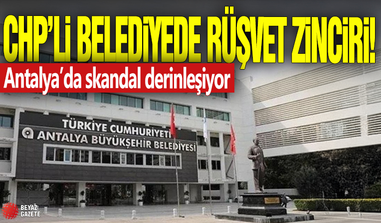 CHP'li belediyede rüşvet zinciri! Antalya'da skandal derinleşiyor