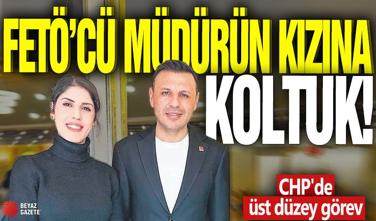 FETÖ'cü müdürün kızına koltuk! CHP'de üst düzey görev