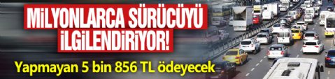 Milyonlarca sürücüyü ilgilendiriyor! Yapmayan 5 bin 856 TL ödeyecek
