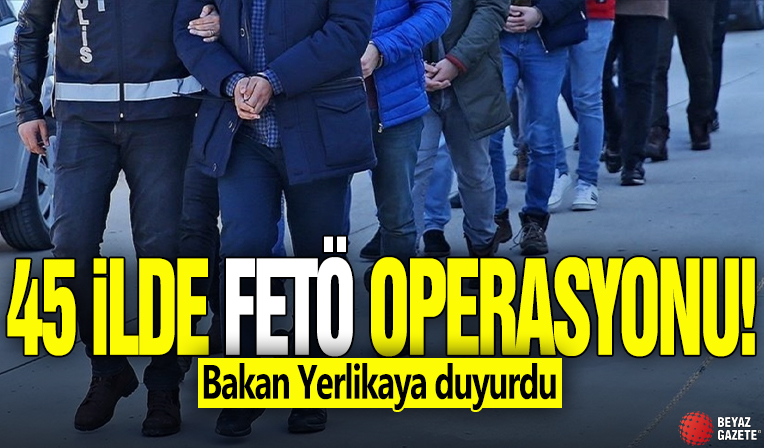 Bakan Yerlikaya duyurdu! 45 ilde 178 FETÖ şüphelisi yakalandı
