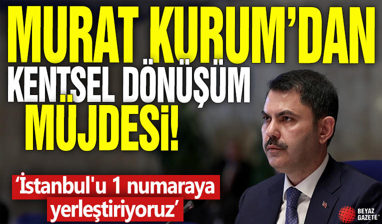 Murat Kurum'dan kentsel dönüşüm müjdesi! 'İstanbul'u 1 numaraya yerleştiriyoruz'